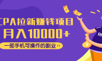 （3420）CPA拉新赚钱项目，月入10000+一部手机可操作的副业！