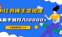 (3462)小红书博主变现课:打造能赚钱的个人IP,从新手到月入10000+(9节课)
