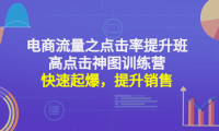 (3483)电商流量之点击率提升班+高点击神图训练营:快速起爆,提升销售!