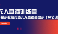 （3505）无人直播训练营：手把手教您打造无人直播操盘手（16节课时）