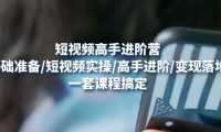 (3437)短视频高手进阶营:基础准备/短视频实操/高手进阶/变现落地,一套搞定