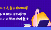 (3454)抖音流量实操训练营:百万粉丝讲师带你从小白到进阶操盘手!