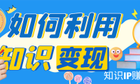 (3466)知识IP变现训练营:手把手带你如何做知识IP赚钱,助你逆袭人生