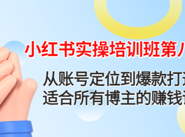 (3264)小红书实操培训班第八期:从账号定位到爆款打造,适合所有博主的赚钱课