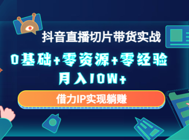 (3290)2023抖音直播切片带货实战,0基础+零资源+零经验 月入10W+借力IP实现躺赚