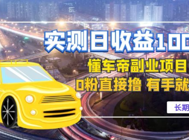 （3311）实测日收益1000+的懂车帝副业 0粉直接撸 有手就行（长期项目）