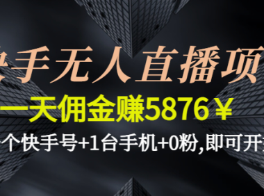 （3324）快手无人直播项目，一天佣金赚5876￥一个快手号+1台手机+0粉,即可开始