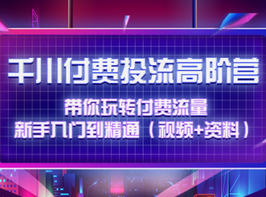 (3326)千川付费投流高阶训练营:带你玩转付费流量,新手入门到精通(视频+资料)