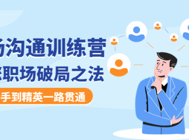 (3352)职场沟通训练营:教您职场破局之法,从新手到精英一路贯通