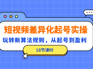 (3381)短视频差异化起号实操,玩转新算法规则,从起号到盈利(18节课时)