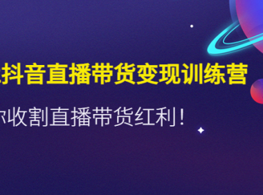 （3393）2022抖音直播带货变现训练营，带你收割直播带货红利！