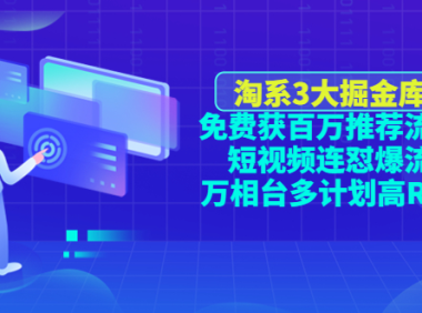 (3450)淘宝3大掘金库:免费获百万推荐流量+短视频连怼爆流+万相台多计划高ROI