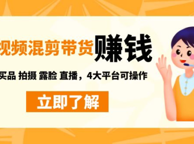(3452)短视频带货赚钱混剪特训营:无需囤货发货 拍摄 露脸 直播,4大平台可操作
