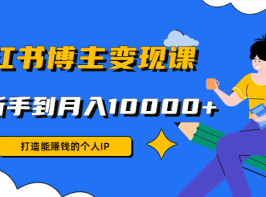 (3462)小红书博主变现课:打造能赚钱的个人IP,从新手到月入10000+(9节课)