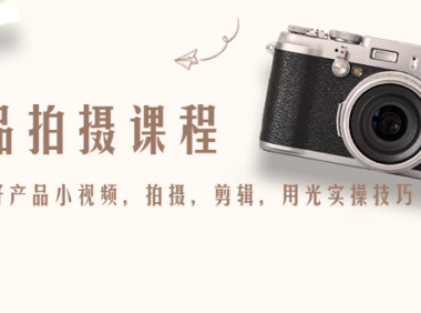 (3464)产品拍摄课程,教你拍好产品小视频,拍摄,剪辑,用光实操技巧