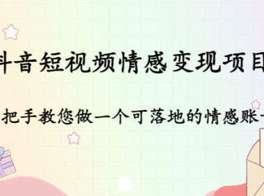 (3480)抖音短视频情感变现项目:手把手教您做一个可落地的情感账号
