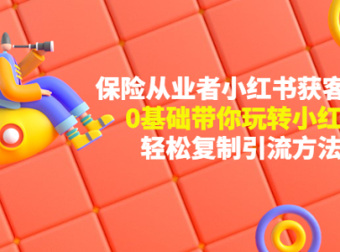 (3428)保险从业者的小红书获客玩法:0基础带你玩转小红书 轻松复制引流方法