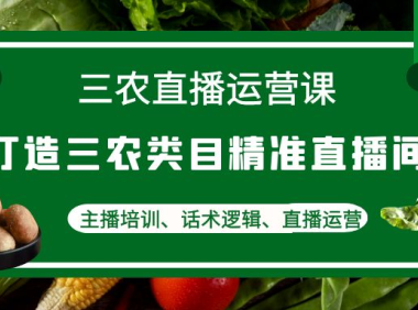 （3436）三农直播运营课：打造三农类目精准直播间，主播培训、话术逻辑、直播运营