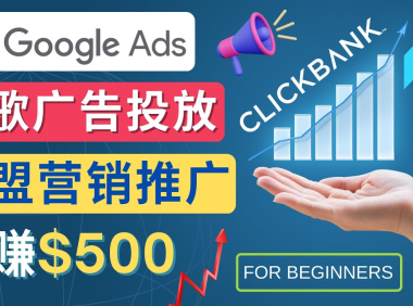 (3460)Google Ads推广热门联盟营销商品:日赚500美元 开户方法 投放流程 注意事项