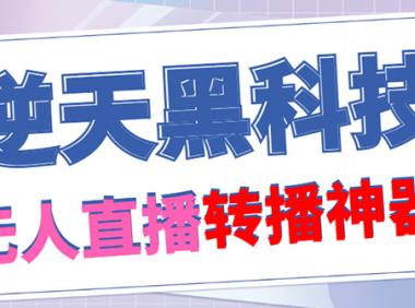 （3464）【逆天黑科技】外面收费699无人直播搬运，可直接转播别人直播间(脚本+教程)