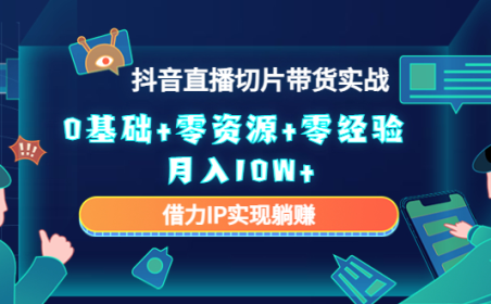 (3290)2023抖音直播切片带货实战,0基础+零资源+零经验 月入10W+借力IP实现躺赚
