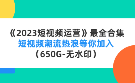(3395)《2023短视频运营》最全合集:短视频潮流热浪等你加入(650G-无水印)