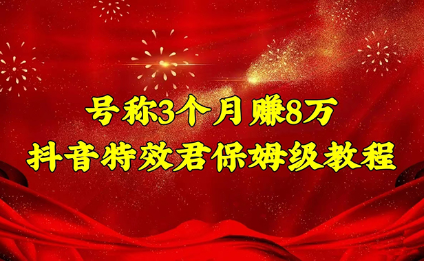 （3337）号称3个月赚8万的抖音特效君保姆级教程，新手一个月搞5000+（教程+软件）