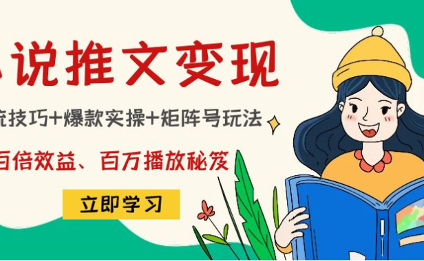 （3418）小说推文训练营：引流技巧+爆款实操+矩阵号玩法，百倍效益、百万播放秘笈