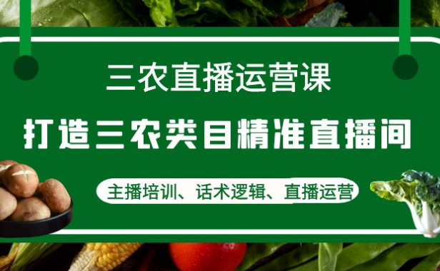 （3436）三农直播运营课：打造三农类目精准直播间，主播培训、话术逻辑、直播运营