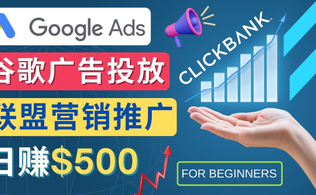 （3460）Google Ads推广热门联盟营销商品：日赚500美元 开户方法 投放流程 注意事项