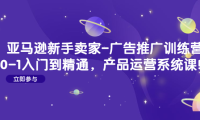 (3490)亚马逊新手卖家-广告推广训练营:0-1入门到精通,产品运营系统课!