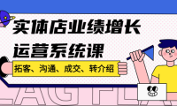 (3520)实体店业绩增长运营系统课,拓客、沟通、成交、转介绍!