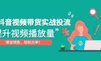 (3529)抖音视频带货实战投流,提升视频播放量,增加销售轻松出单!