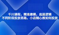 (3535)千川课程,精准建模,底层逻辑,不同阶段投放思路,小店随心推如何投放