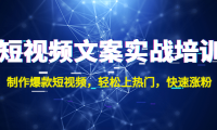 (3557)短视频文案实战培训:制作爆款短视频,轻松上热门,快速涨粉!