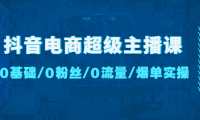 （3586）抖音电商超级主播课：0基础、0粉丝、0流量、爆单实操！