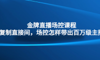 （3634）金牌直播场控课程：复制直接间，场控如何带出百万级主播