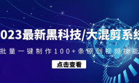 (3672)2023最新黑科技/大混剪系统:批量一键制作100+条原创视频技能