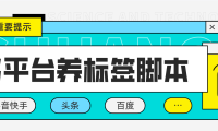 （3676）多平台养号养标签脚本，快速起号为你的账号打上标签【永久脚本+详细教程】