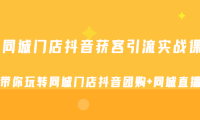 (3689)同城门店抖音获客引流实战课,带你玩转同城门店抖音团购+同城直播