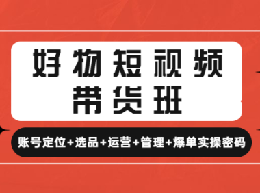 (3472)好物短视频带货班:账号定位+选品+运营+管理+爆单实操密码!