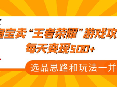 (3526)某付费文章《淘宝卖“王者荣耀”游戏攻略,每天变现500+,选品思路+玩法》