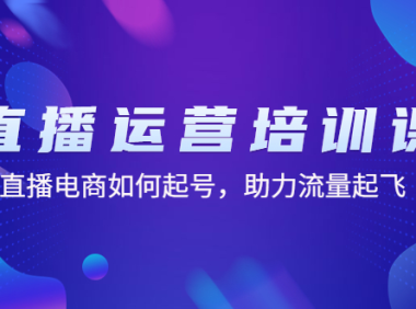 （3536）直播运营培训课：直播电商如何起号，助力流量起飞（11节课）