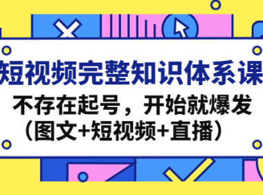 (3558)短视频完整知识体系课,不存在起号,开始就爆发(图文+短视频+直播)