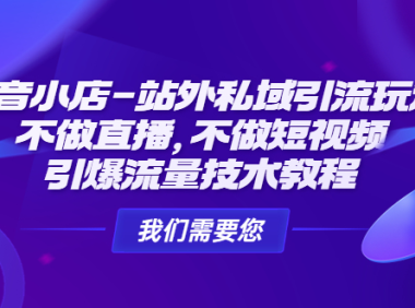 (3559)抖音小店-站外私域引流玩法:不做直播,不做短视频,引爆流量技术教程