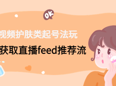 (3569)短视频护肤类起号法:如何获取直播feed推荐流!