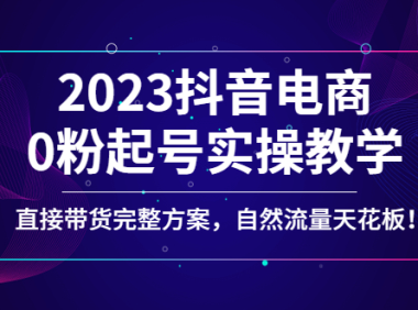 (3592)2023抖音电商0粉起号实操教学,直接带货完整方案,自然流量天花板