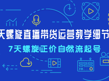 （3595）7天螺旋直播带货运营教细学节版，7天螺旋正价自然流起号