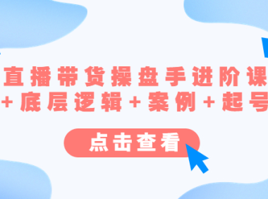 （3693）直播带货/操盘手/进阶课，算法+底层逻辑+案例+起号步骤