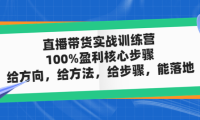 （3717）直播带货实战训练营：100%盈利核心步骤，给方向，给方法，给步骤，能落地